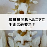 腰椎椎間板ヘルニアに手術は必要か？